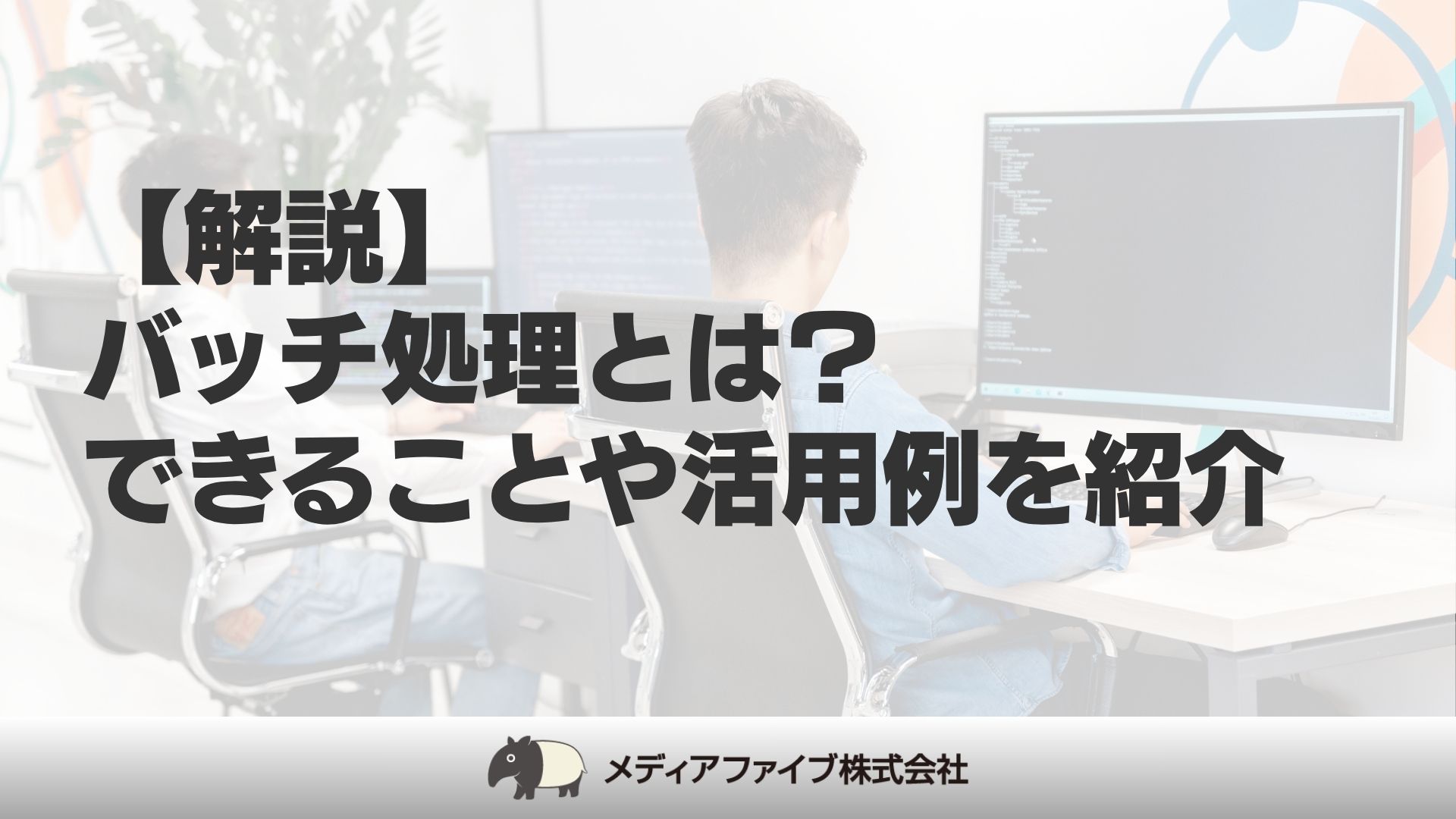 解説】バッチ処理とは？できることや活用例を紹介│東京・福岡のソフトウェア開発・システム開発会社｜メディアファイブ株式会社