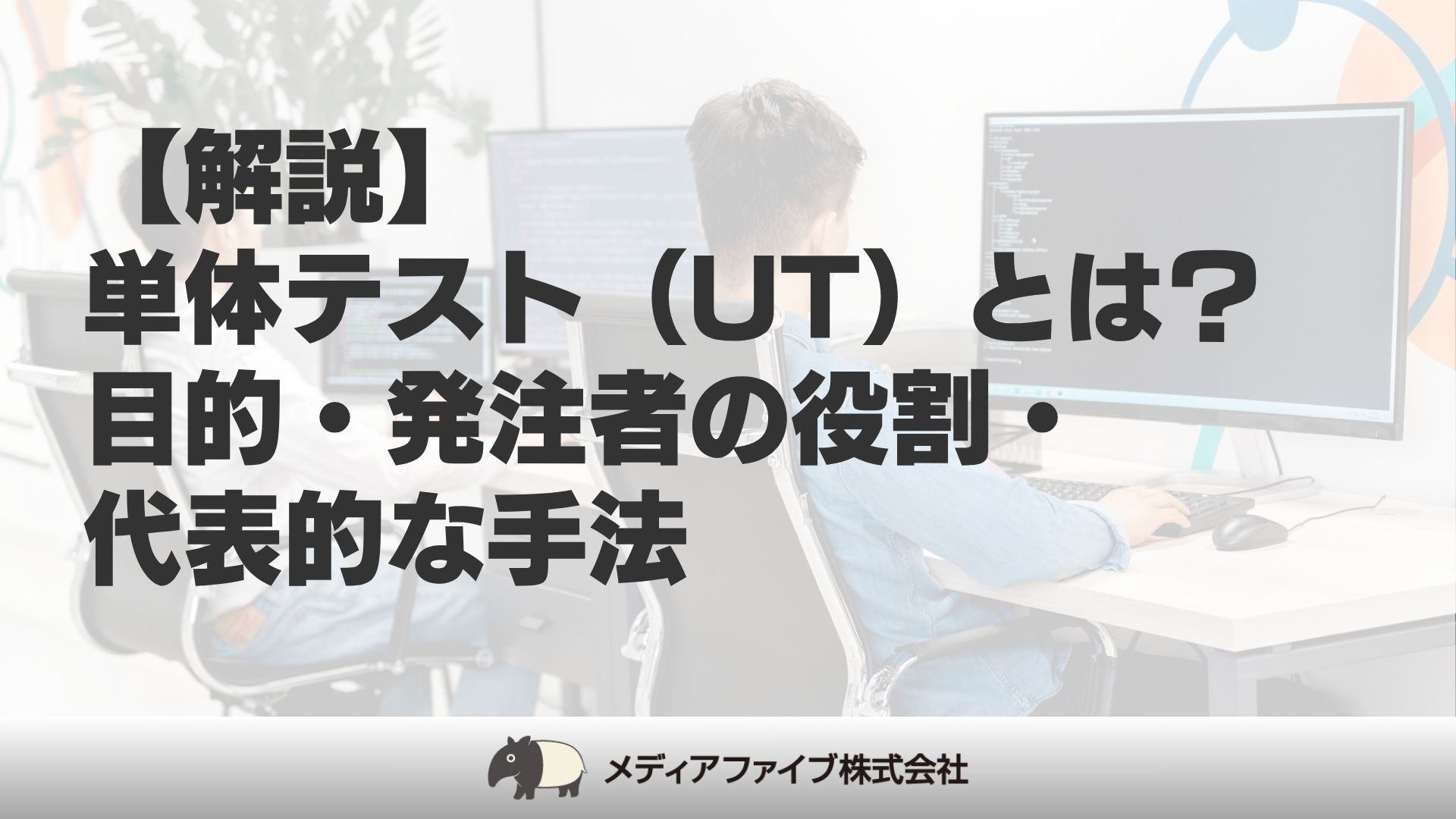 解説】単体テスト（UT）とは？目的・発注者の役割・代表的な手法│東京 